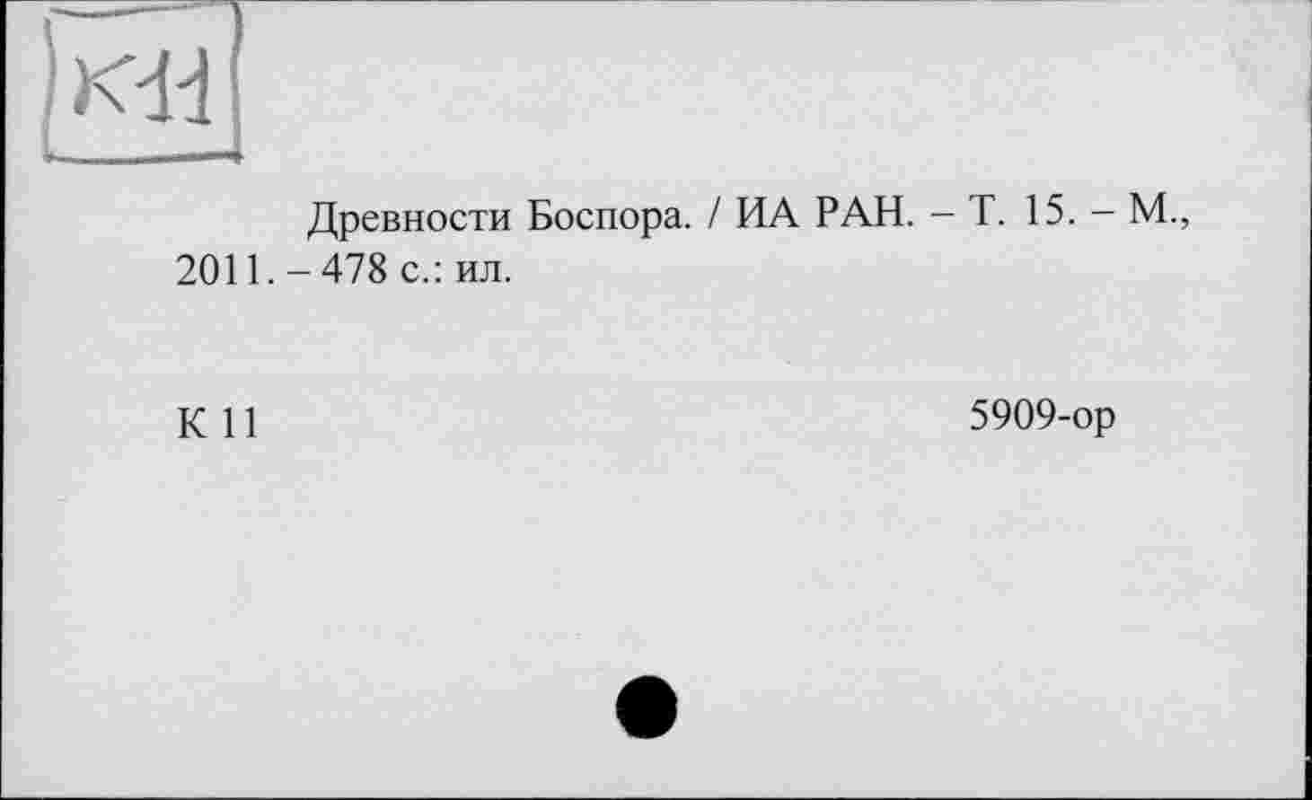 ﻿
Древности Боспора. I ИА РАН. - Т. 15. - М., 2011. - 478 с.: ил.
К 11	5909-ор